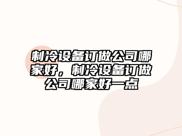制冷設備訂做公司哪家好，制冷設備訂做公司哪家好一點(diǎn)