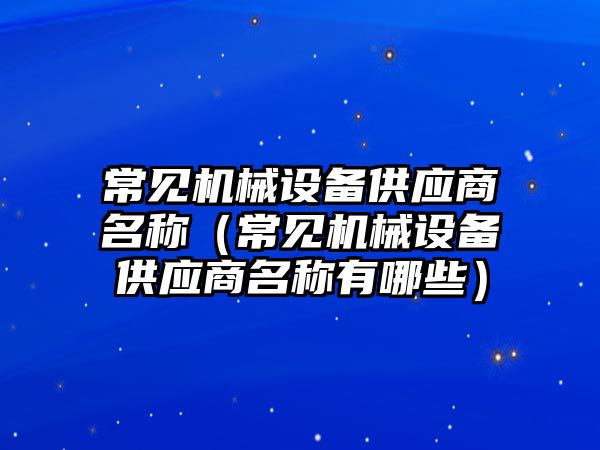 常見(jiàn)機械設備供應商名稱(chēng)（常見(jiàn)機械設備供應商名稱(chēng)有哪些）