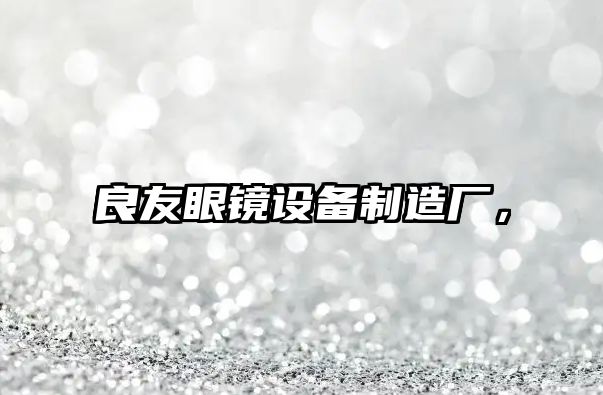 良友眼鏡設備制造廠(chǎng)，