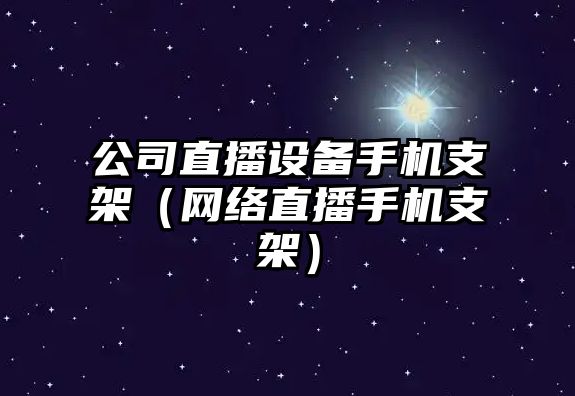 公司直播設備手機支架（網(wǎng)絡(luò )直播手機支架）