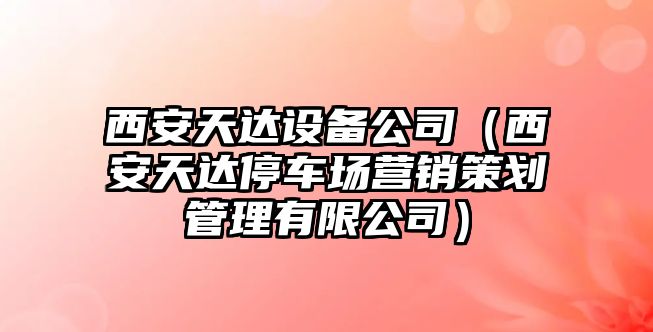 西安天達設備公司（西安天達停車(chē)場(chǎng)營(yíng)銷(xiāo)策劃管理有限公司）