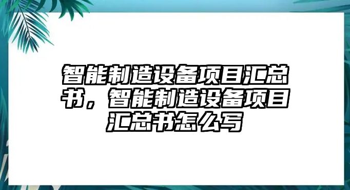 智能制造設備項目匯總書(shū)，智能制造設備項目匯總書(shū)怎么寫(xiě)