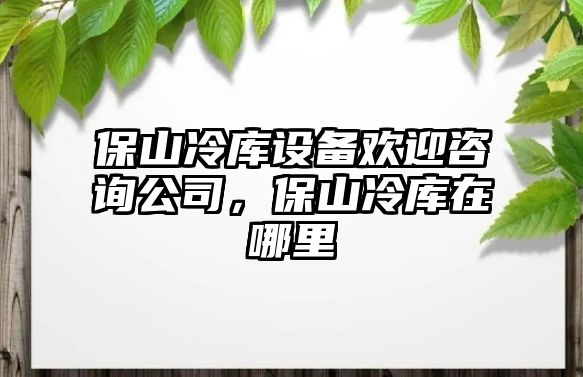 保山冷庫設備歡迎咨詢(xún)公司，保山冷庫在哪里