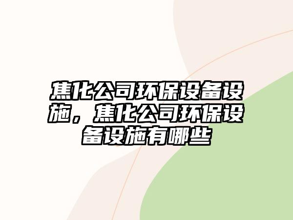 焦化公司環(huán)保設備設施，焦化公司環(huán)保設備設施有哪些