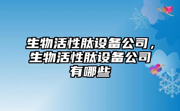 生物活性肽設備公司，生物活性肽設備公司有哪些
