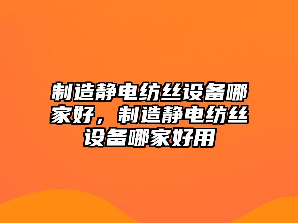 制造靜電紡絲設備哪家好，制造靜電紡絲設備哪家好用
