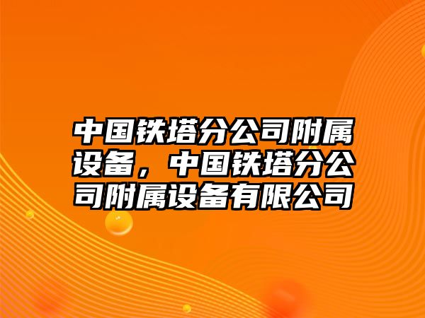中國鐵塔分公司附屬設備，中國鐵塔分公司附屬設備有限公司
