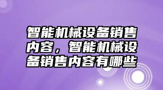 智能機械設備銷(xiāo)售內容，智能機械設備銷(xiāo)售內容有哪些