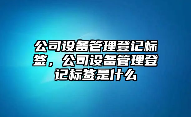 公司設備管理登記標簽，公司設備管理登記標簽是什么