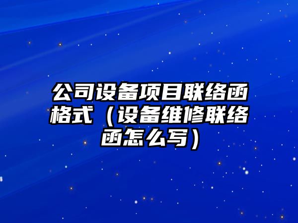 公司設備項目聯(lián)絡(luò )函格式（設備維修聯(lián)絡(luò )函怎么寫(xiě)）