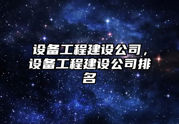 設備工程建設公司，設備工程建設公司排名
