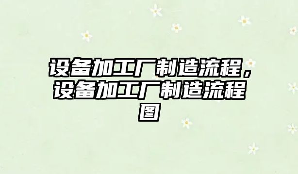 設備加工廠(chǎng)制造流程，設備加工廠(chǎng)制造流程圖