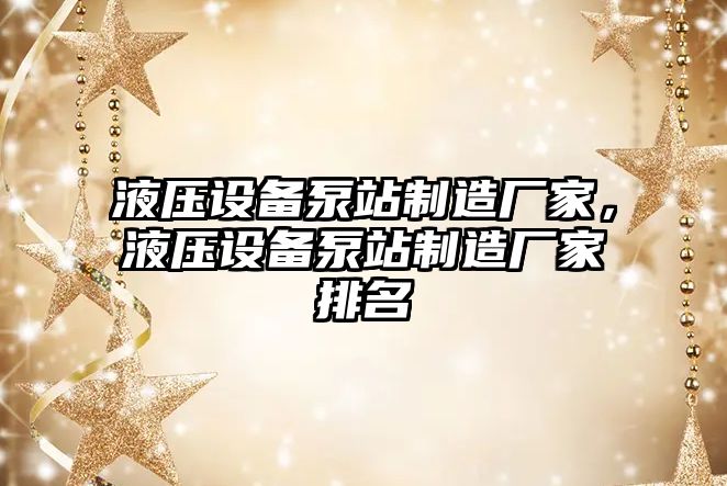 液壓設備泵站制造廠(chǎng)家，液壓設備泵站制造廠(chǎng)家排名