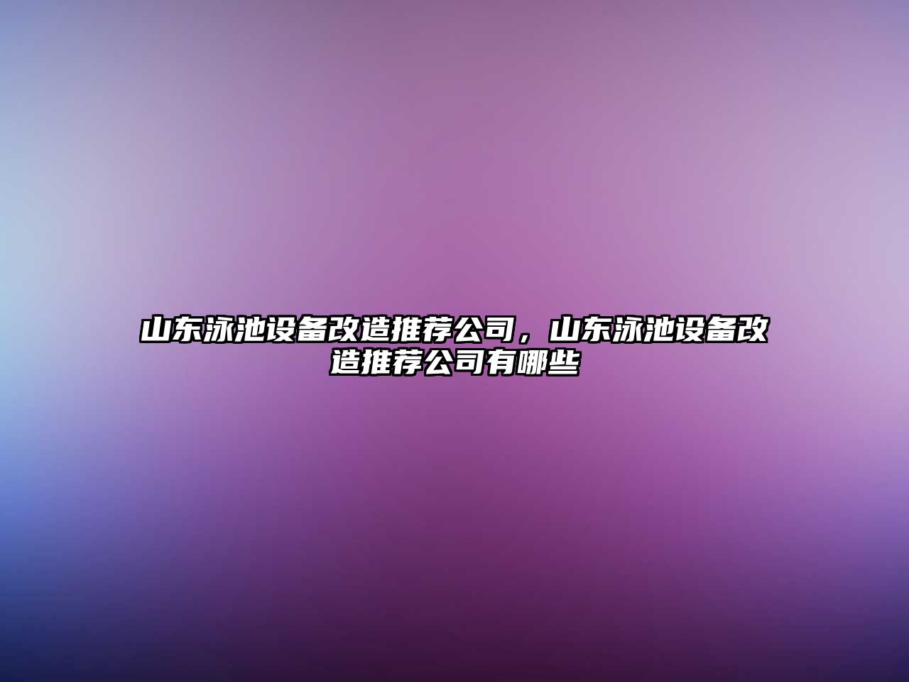 山東泳池設備改造推薦公司，山東泳池設備改造推薦公司有哪些