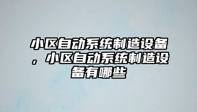 小區自動(dòng)系統制造設備，小區自動(dòng)系統制造設備有哪些