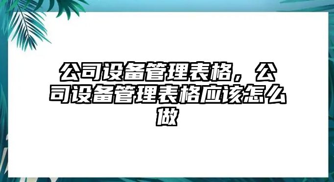 公司設備管理表格，公司設備管理表格應該怎么做