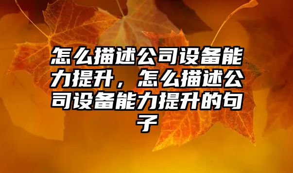怎么描述公司設備能力提升，怎么描述公司設備能力提升的句子