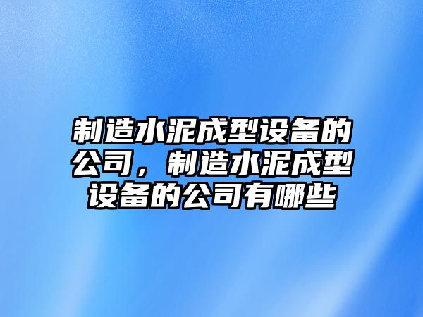 制造水泥成型設備的公司，制造水泥成型設備的公司有哪些