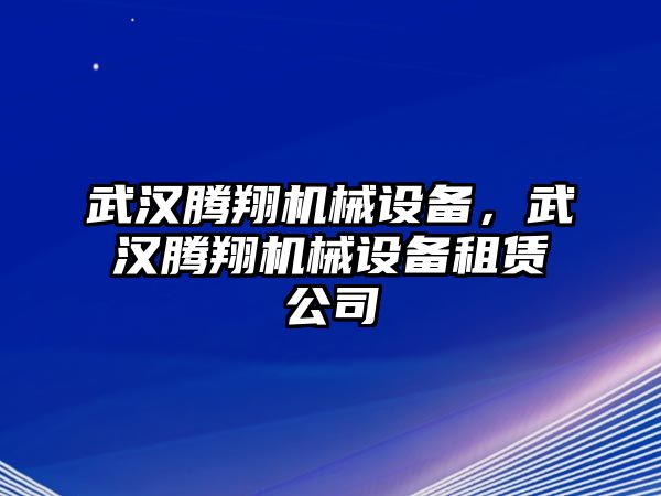武漢騰翔機械設備，武漢騰翔機械設備租賃公司