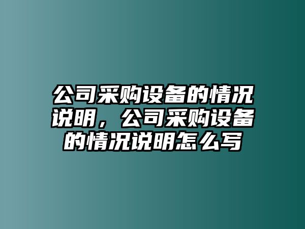 公司采購設備的情況說(shuō)明，公司采購設備的情況說(shuō)明怎么寫(xiě)