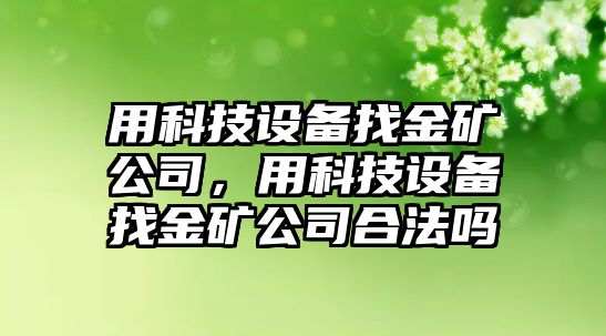 用科技設備找金礦公司，用科技設備找金礦公司合法嗎
