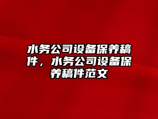 水務(wù)公司設備保養稿件，水務(wù)公司設備保養稿件范文