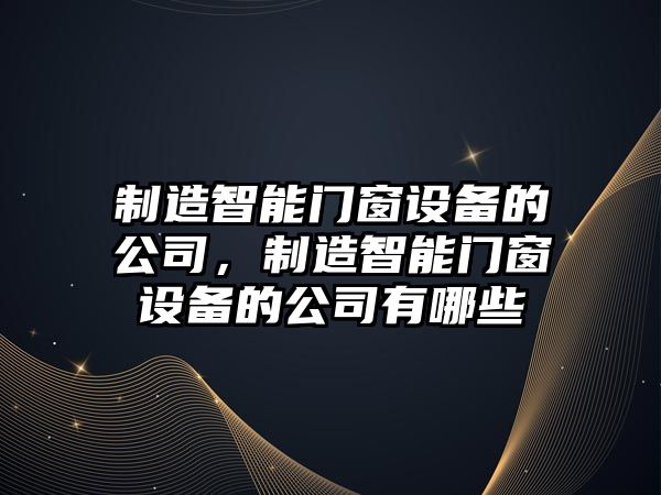 制造智能門(mén)窗設備的公司，制造智能門(mén)窗設備的公司有哪些