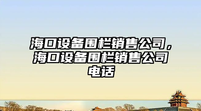 ?？谠O備圍欄銷(xiāo)售公司，?？谠O備圍欄銷(xiāo)售公司電話(huà)