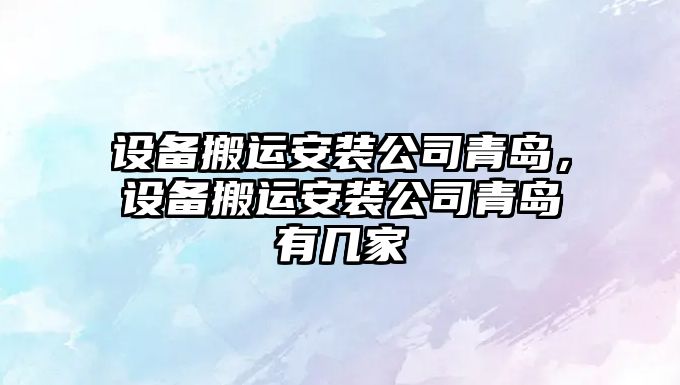 設備搬運安裝公司青島，設備搬運安裝公司青島有幾家