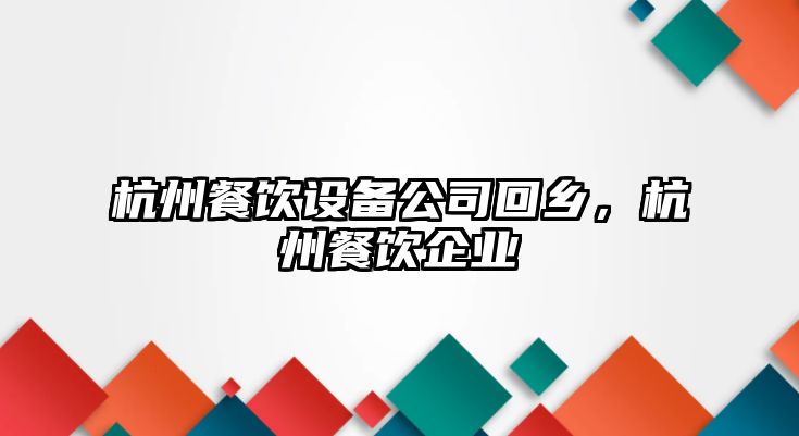 杭州餐飲設備公司回鄉，杭州餐飲企業(yè)