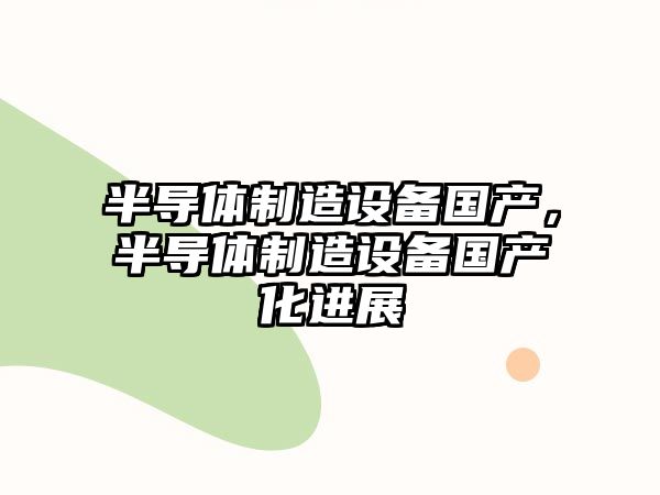 半導體制造設備國產(chǎn)，半導體制造設備國產(chǎn)化進(jìn)展