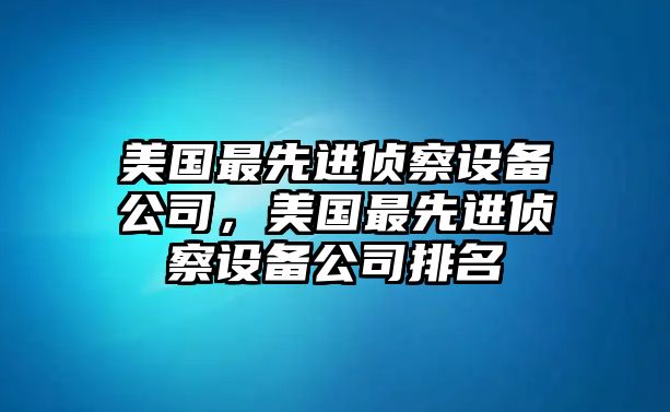 美國最先進(jìn)偵察設備公司，美國最先進(jìn)偵察設備公司排名
