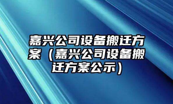 嘉興公司設備搬遷方案（嘉興公司設備搬遷方案公示）
