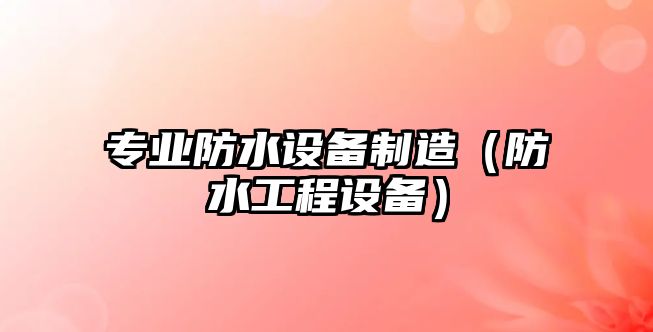 專(zhuān)業(yè)防水設備制造（防水工程設備）