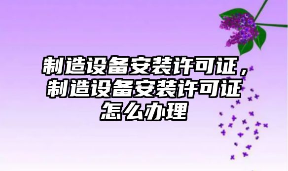 制造設備安裝許可證，制造設備安裝許可證怎么辦理