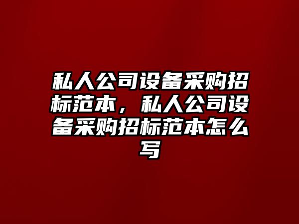 私人公司設備采購招標范本，私人公司設備采購招標范本怎么寫(xiě)