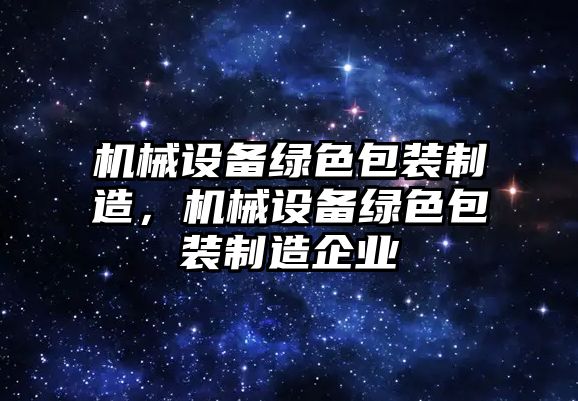 機械設備綠色包裝制造，機械設備綠色包裝制造企業(yè)
