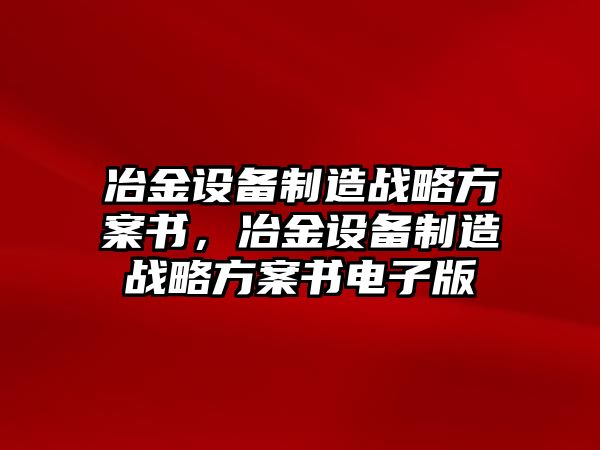 冶金設備制造戰略方案書(shū)，冶金設備制造戰略方案書(shū)電子版