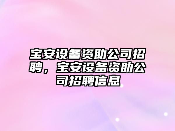 寶安設備資助公司招聘，寶安設備資助公司招聘信息