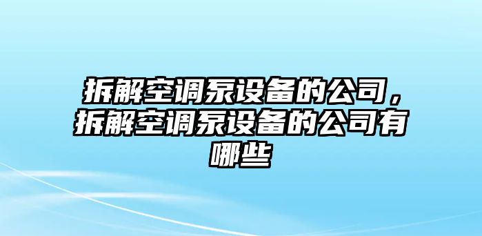 拆解空調泵設備的公司，拆解空調泵設備的公司有哪些