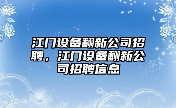 江門(mén)設備翻新公司招聘，江門(mén)設備翻新公司招聘信息