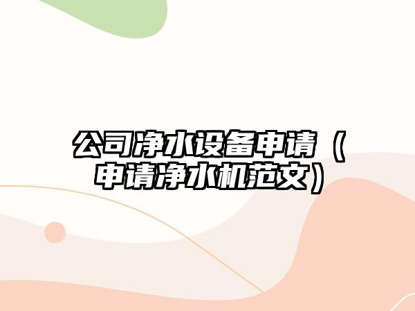 公司凈水設備申請（申請凈水機范文）