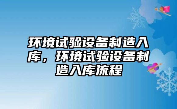 環(huán)境試驗設備制造入庫，環(huán)境試驗設備制造入庫流程