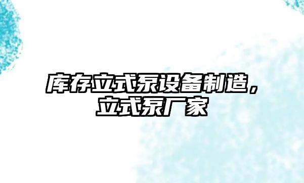 庫存立式泵設備制造，立式泵廠(chǎng)家