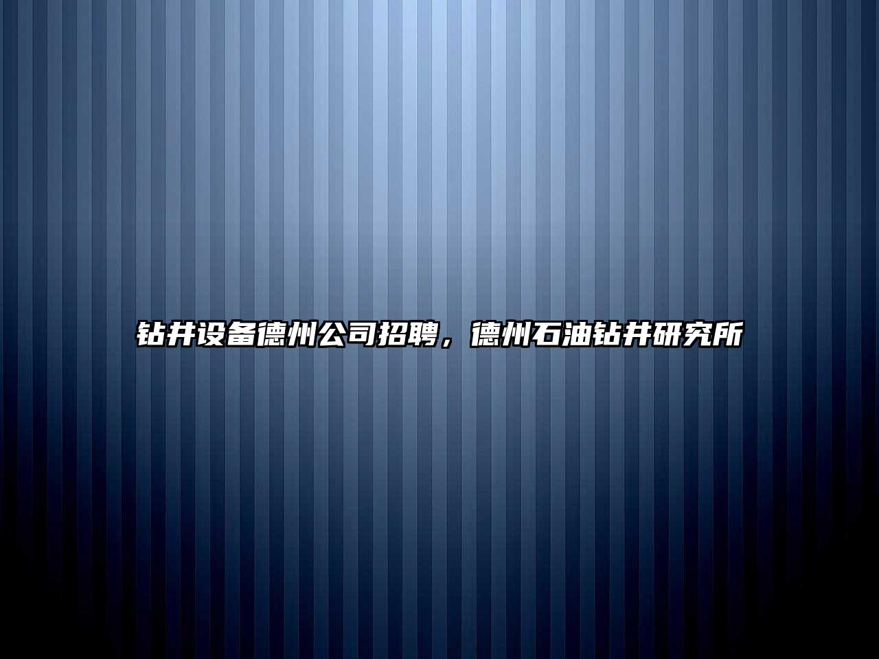 鉆井設備德州公司招聘，德州石油鉆井研究所