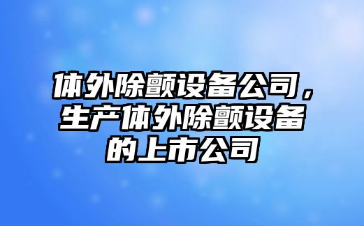 體外除顫設備公司，生產(chǎn)體外除顫設備的上市公司