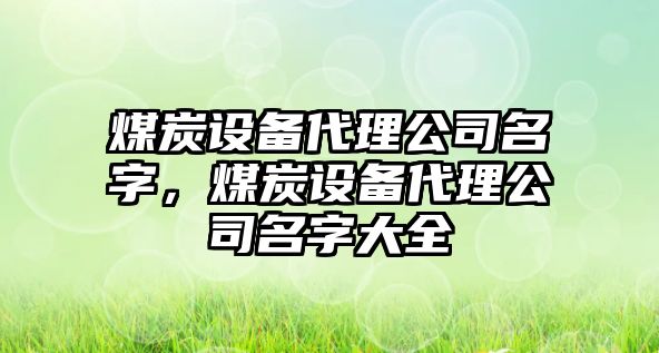 煤炭設備代理公司名字，煤炭設備代理公司名字大全