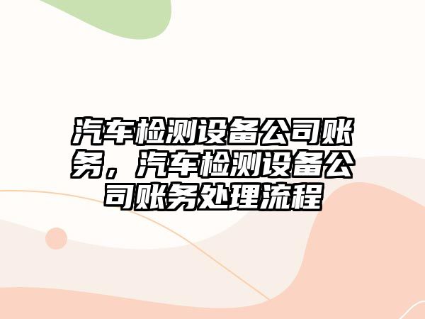 汽車(chē)檢測設備公司賬務(wù)，汽車(chē)檢測設備公司賬務(wù)處理流程
