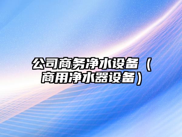 公司商務(wù)凈水設備（商用凈水器設備）