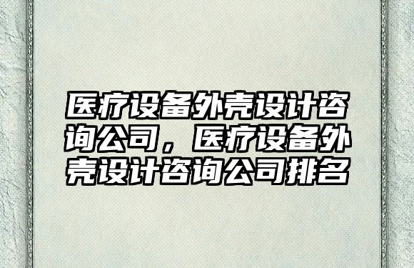 醫療設備外殼設計咨詢(xún)公司，醫療設備外殼設計咨詢(xún)公司排名